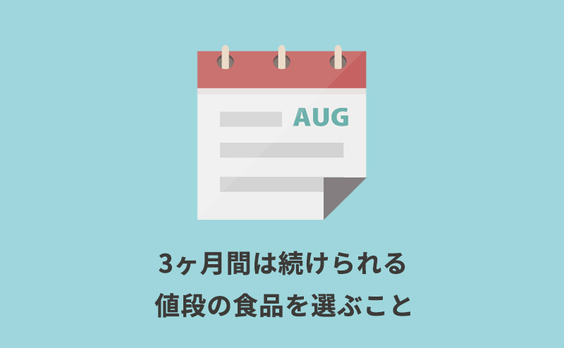 3ヶ月間は続けられる値段の食品を選ぶこと